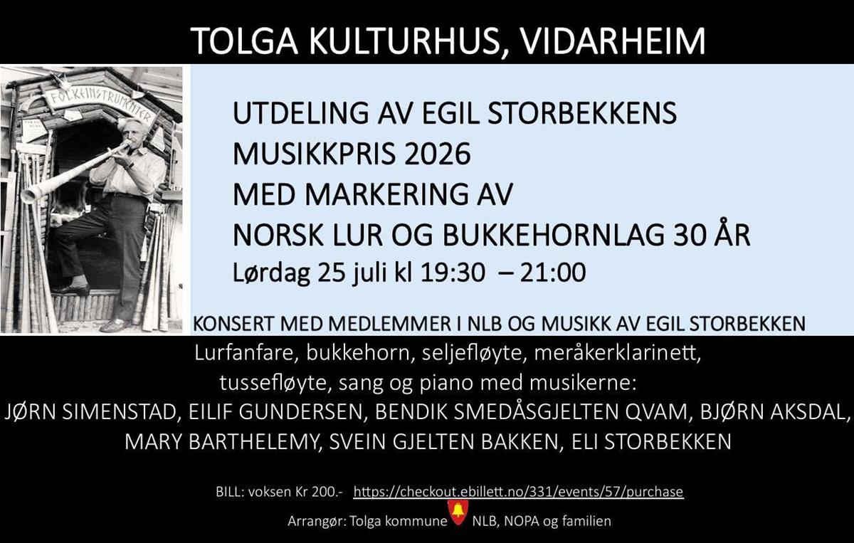  Utdeling av Egil Storbekkens Musikkpris 2026 med markering av Norsk Lur og Bukkehornlag 20 år. Lørdag 25. juli kl. 19.30 - 21.00 Konsert med medlemmer i NLB og musikk av Egil Storbekken. Lurfanfare, bukkehorn, Seljfløyte, meråkerklarinett, tussefløyte, sang og piano med musikerne: Jørn Simenstad, Eilif Gundersen, Bendik Smedåsgjelten Qvam, Bjørn Aksdal, Mary Barthelemy, Svein Gjelten Bakken, Eli Storbekken. Bill: voksen 200.